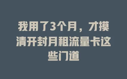 我用了3个月，才摸清开封月租流量卡这些门道