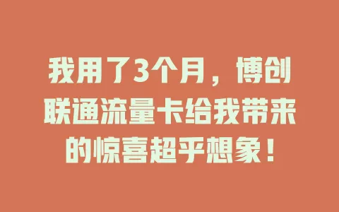 我用了3个月，博创联通流量卡给我带来的惊喜超乎想象！