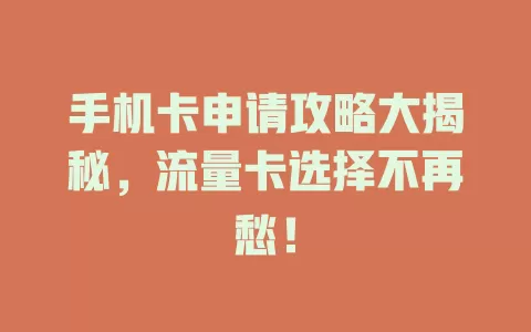 手机卡申请攻略大揭秘，流量卡选择不再愁！