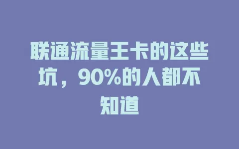 联通流量王卡的这些坑，90%的人都不知道