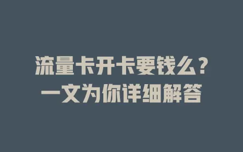 流量卡开卡要钱么？一文为你详细解答