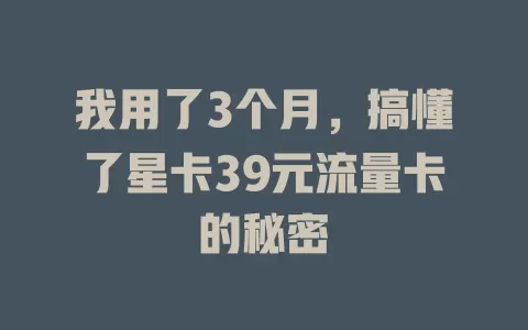 我用了3个月，搞懂了星卡39元流量卡的秘密