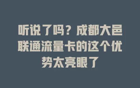 听说了吗？成都大邑联通流量卡的这个优势太亮眼了