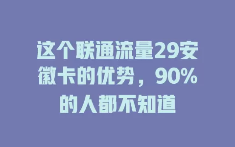 这个联通流量29安徽卡的优势，90%的人都不知道