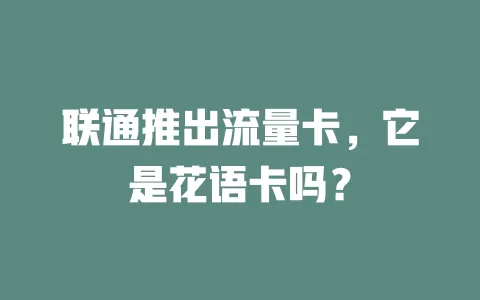 联通推出流量卡，它是花语卡吗？