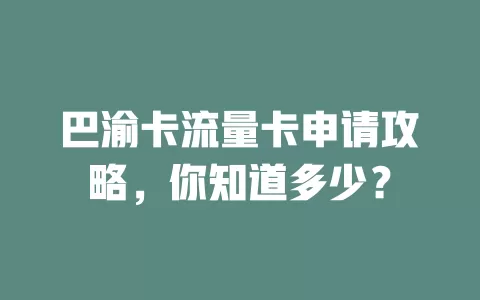 巴渝卡流量卡申请攻略，你知道多少？