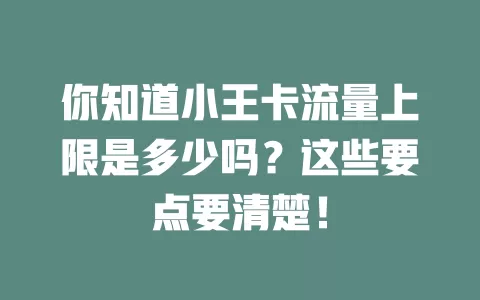 你知道小王卡流量上限是多少吗？这些要点要清楚！