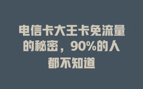 电信卡大王卡免流量的秘密，90%的人都不知道