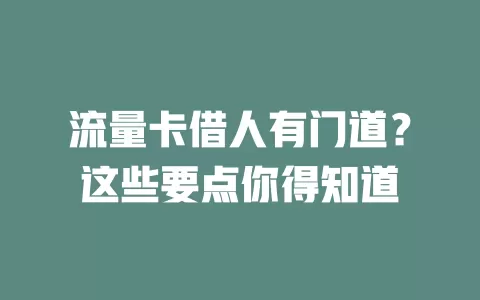 流量卡借人有门道？这些要点你得知道