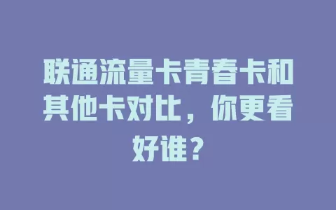 联通流量卡青春卡和其他卡对比，你更看好谁？