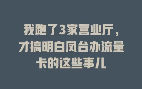 我跑了3家营业厅，才搞明白凤台办流量卡的这些事儿