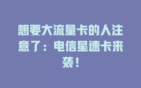 想要大流量卡的人注意了：电信星速卡来袭！