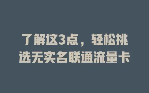 了解这3点，轻松挑选无实名联通流量卡