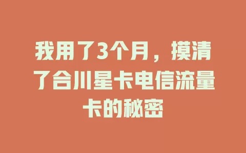 我用了3个月，摸清了合川星卡电信流量卡的秘密