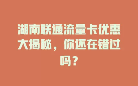 湖南联通流量卡优惠大揭秘，你还在错过吗？