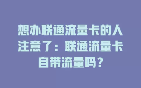 想办联通流量卡的人注意了：联通流量卡自带流量吗？