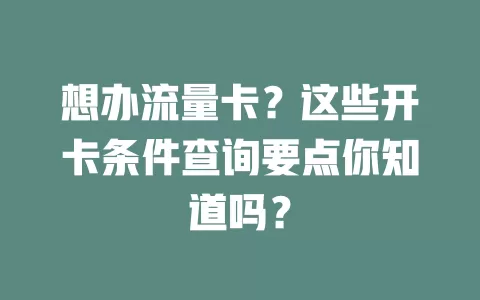 想办流量卡？这些开卡条件查询要点你知道吗？