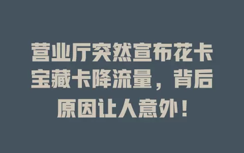 营业厅突然宣布花卡宝藏卡降流量，背后原因让人意外！