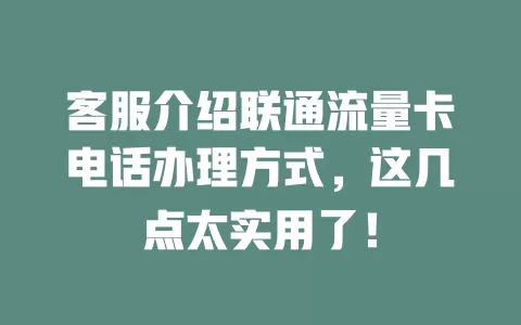 客服介绍联通流量卡电话办理方式，这几点太实用了！