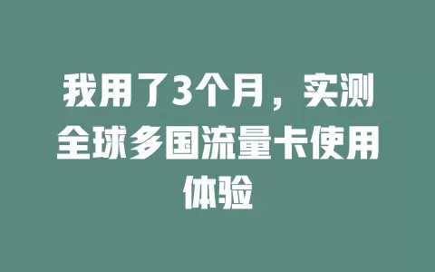 我用了3个月，实测全球多国流量卡使用体验