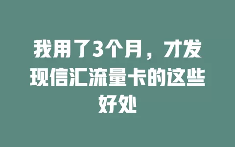 我用了3个月，才发现信汇流量卡的这些好处