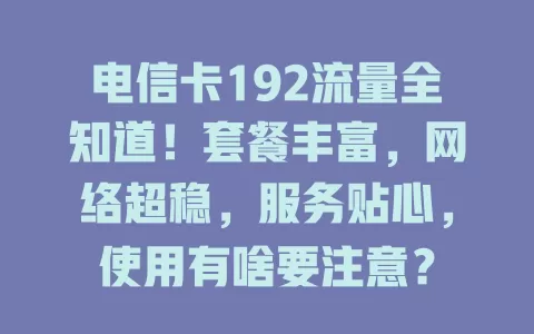 电信卡192流量全知道！套餐丰富，网络超稳，服务贴心，使用有啥要注意？