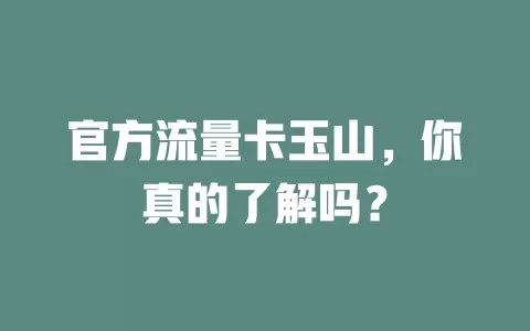 官方流量卡玉山，你真的了解吗？