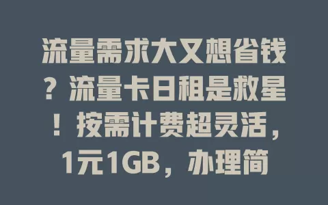 流量需求大又想省钱？流量卡日租是救星！按需计费超灵活，1元1GB，办理简便无长约，告别流量费用烦恼