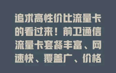 追求高性价比流量卡的看过来！前卫通信流量卡套餐丰富、网速快、覆盖广、价格优，满足多样需求，快来试试！