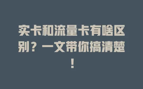 实卡和流量卡有啥区别？一文带你搞清楚！