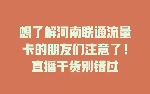 想了解河南联通流量卡的朋友们注意了！直播干货别错过