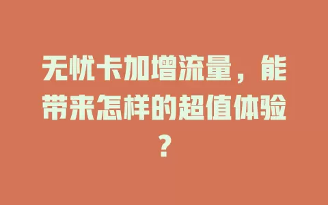 无忧卡加增流量，能带来怎样的超值体验？
