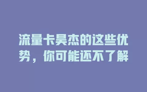 流量卡昊杰的这些优势，你可能还不了解
