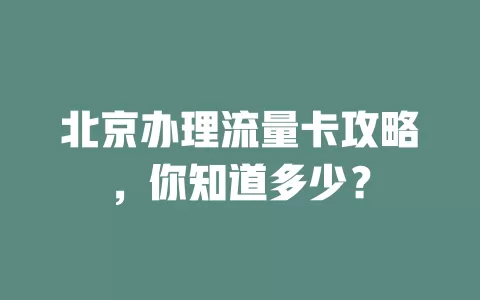 北京办理流量卡攻略，你知道多少？