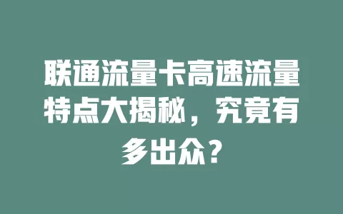 联通流量卡高速流量特点大揭秘，究竟有多出众？