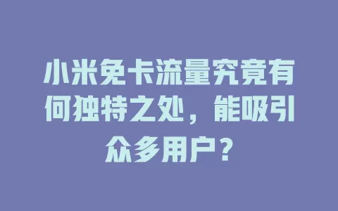 小米免卡流量究竟有何独特之处，能吸引众多用户？