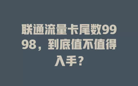 联通流量卡尾数9998，到底值不值得入手？
