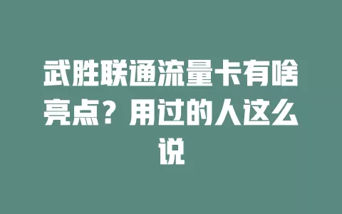 武胜联通流量卡有啥亮点？用过的人这么说
