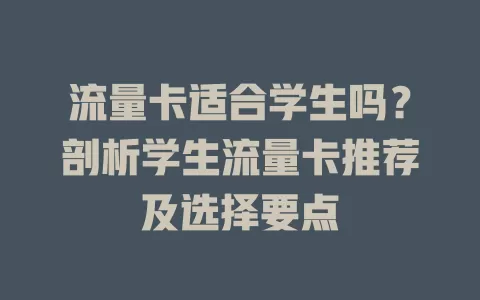 流量卡适合学生吗？剖析学生流量卡推荐及选择要点