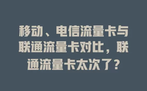移动、电信流量卡与联通流量卡对比，联通流量卡太次了？