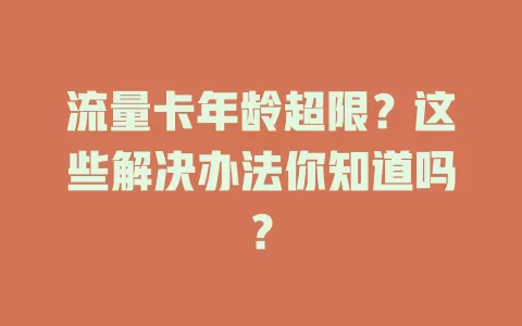 流量卡年龄超限？这些解决办法你知道吗？