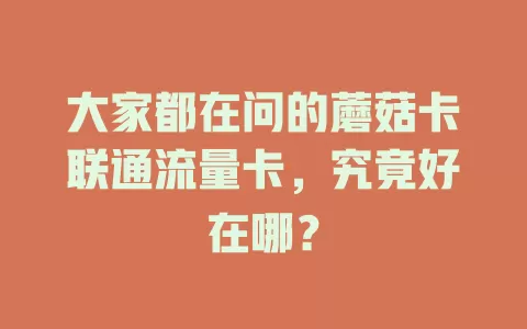 大家都在问的蘑菇卡联通流量卡，究竟好在哪？