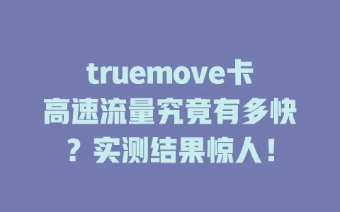 truemove卡高速流量究竟有多快？实测结果惊人！
