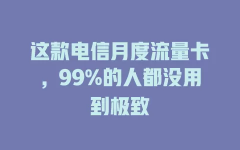这款电信月度流量卡，99%的人都没用到极致