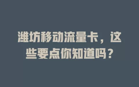潍坊移动流量卡，这些要点你知道吗？