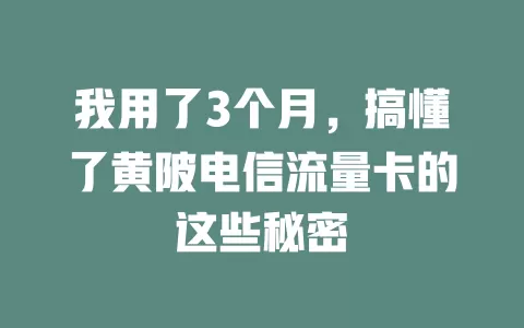 我用了3个月，搞懂了黄陂电信流量卡的这些秘密