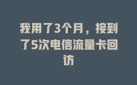 我用了3个月，接到了5次电信流量卡回访