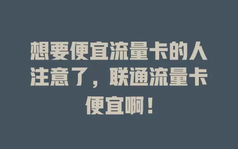 想要便宜流量卡的人注意了，联通流量卡便宜啊！