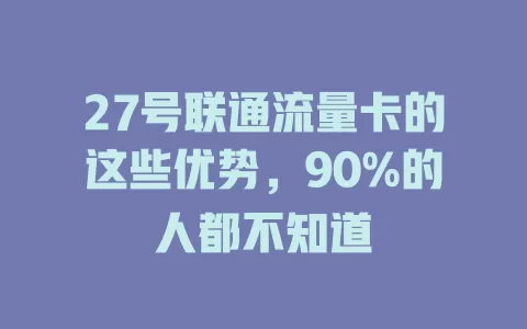 27号联通流量卡的这些优势，90%的人都不知道