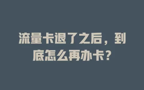 流量卡退了之后，到底怎么再办卡？